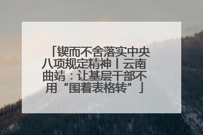 锲而不舍落实中央八项规定精神丨云南曲靖：让基层干部不用“围着表格转”