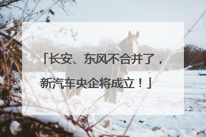 长安、东风不合并了，新汽车央企将成立！