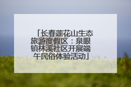 长春莲花山生态旅游度假区：泉眼镇林溪社区开展端午民俗体验活动