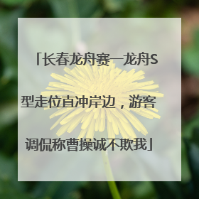 长春龙舟赛一龙舟S型走位直冲岸边，游客调侃称曹操诚不欺我