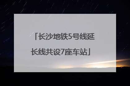 长沙地铁5号线延长线共设7座车站