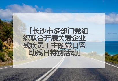 长沙市多部门党组织联合开展关爱企业残疾员工主题党日暨助残日特别活动