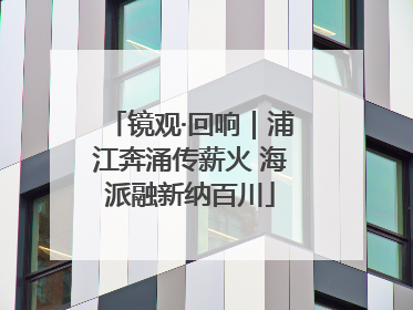 镜观·回响｜浦江奔涌传薪火 海派融新纳百川