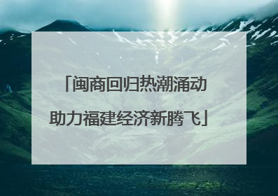 闽商回归热潮涌动 助力福建经济新腾飞