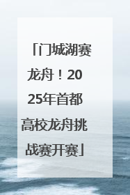 门城湖赛龙舟！2025年首都高校龙舟挑战赛开赛