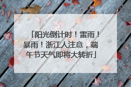 阳光倒计时！雷雨！暴雨！浙江人注意，端午节天气即将大转折