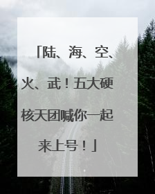 陆、海、空、火、武！五大硬核天团喊你一起来上号！