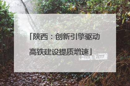 陕西：创新引擎驱动高铁建设提质增速