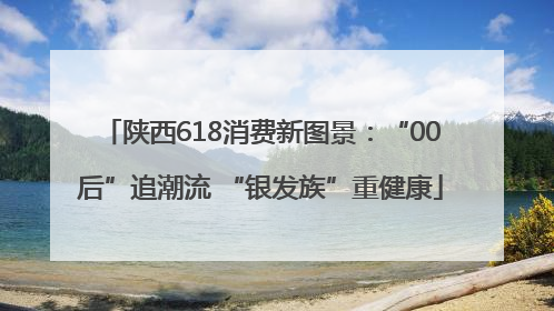 陕西618消费新图景：“00后”追潮流 “银发族”重健康