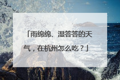 雨绵绵、湿答答的天气，在杭州怎么吃？