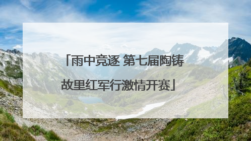 雨中竞逐 第七届陶铸故里红军行激情开赛