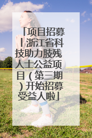 项目招募丨浙江省科技助力肢残人士公益项目（第三期）开始招募受益人啦