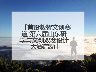 首设数智文创赛道 第六届山东研学与文创双赛设计大赛启动