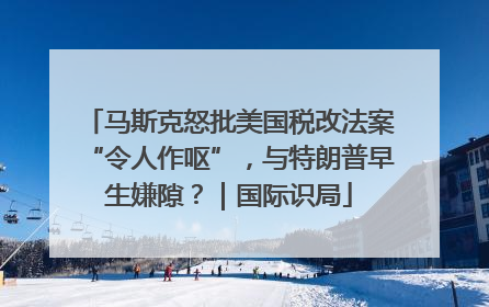 马斯克怒批美国税改法案“令人作呕”，与特朗普早生嫌隙？｜国际识局