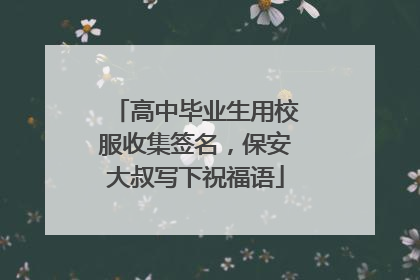 高中毕业生用校服收集签名，保安大叔写下祝福语