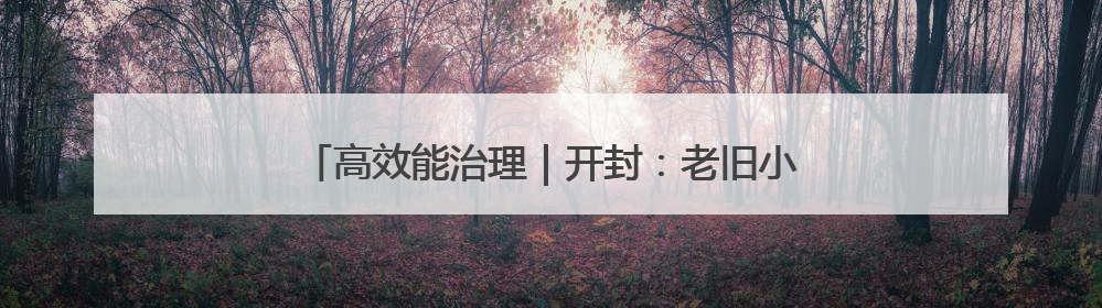 高效能治理｜开封：老旧小区改造带动基层治理升级