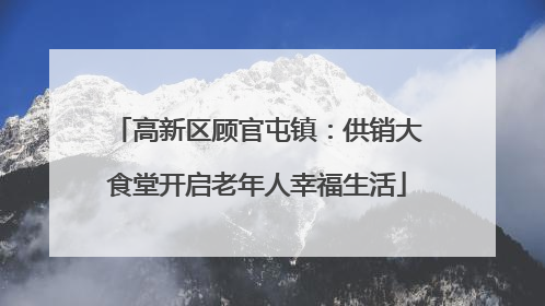 高新区顾官屯镇：供销大食堂开启老年人幸福生活