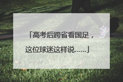 高考后跨省看国足，这位球迷这样说……
