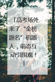 高考场外来了“金榜题名”机器人，萌态互动引围观！