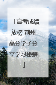 高考成绩放榜 荆州高分学子分享学习秘籍