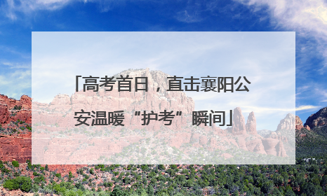 高考首日，直击襄阳公安温暖“护考”瞬间