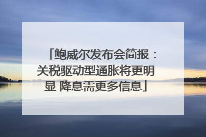 鲍威尔发布会简报：关税驱动型通胀将更明显 降息需更多信息