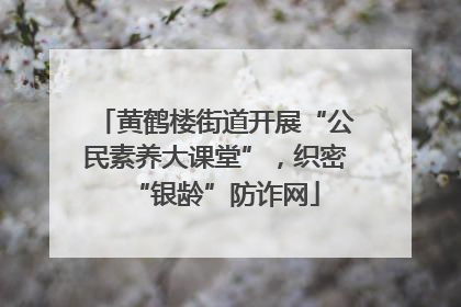 黄鹤楼街道开展“公民素养大课堂”，织密“银龄”防诈网