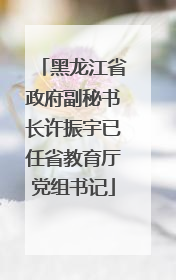 黑龙江省政府副秘书长许振宇已任省教育厅党组书记