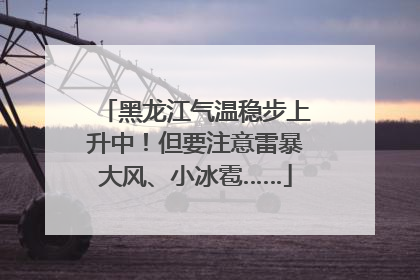 黑龙江气温稳步上升中！但要注意雷暴大风、小冰雹……