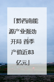 黔西南能源产业强劲开局 首季产值近83亿元