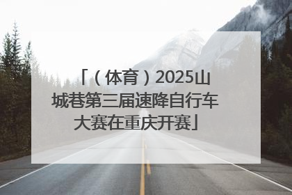 （体育）2025山城巷第三届速降自行车大赛在重庆开赛