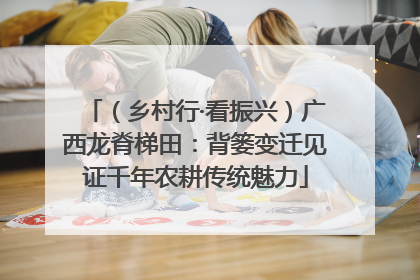 （乡村行·看振兴）广西龙脊梯田：背篓变迁见证千年农耕传统魅力