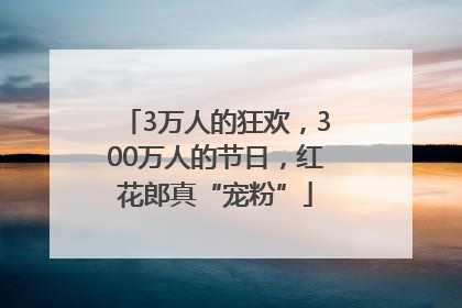 3万人的狂欢，300万人的节日，红花郎真“宠粉”