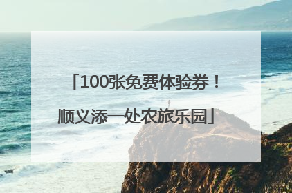 100张免费体验券！顺义添一处农旅乐园
