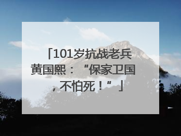 101岁抗战老兵黄国熙：“保家卫国，不怕死！”