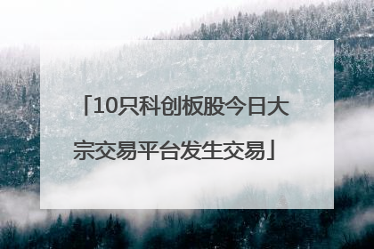 10只科创板股今日大宗交易平台发生交易