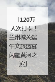 120万人次打卡！兰州城关端午文旅盛宴闪耀黄河之滨