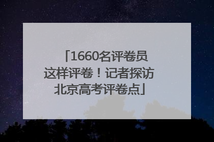 1660名评卷员这样评卷！记者探访北京高考评卷点