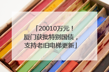 20010万元！厦门获批特别国债，支持老旧电梯更新