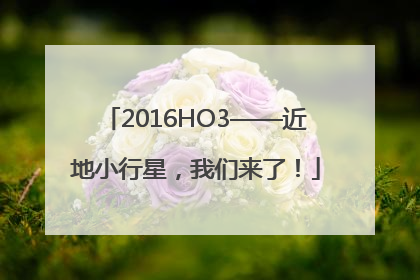 2016HO3——近地小行星，我们来了！