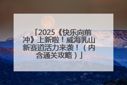 2025《快乐向前冲》上新啦！威海乳山新赛道活力来袭！（内含通关攻略）