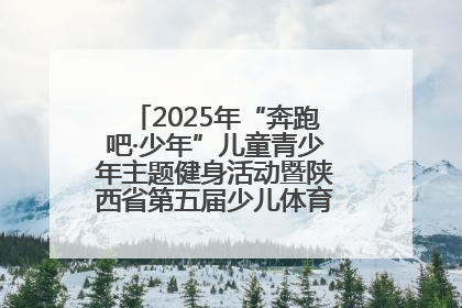 2025年“奔跑吧·少年”儿童青少年主题健身活动暨陕西省第五届少儿体育嘉年华活动启动