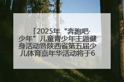 2025年“奔跑吧·少年”儿童青少年主题健身活动暨陕西省第五届少儿体育嘉年华活动将于6月14日正式举办