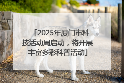 2025年厦门市科技活动周启动，将开展丰富多彩科普活动