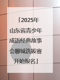 2025年山东省青少年成语经典故事会聊城选拔赛开始报名
