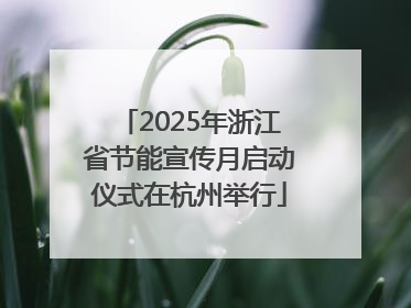 2025年浙江省节能宣传月启动仪式在杭州举行