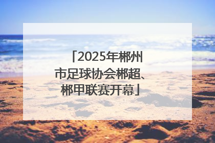 2025年郴州市足球协会郴超、郴甲联赛开幕