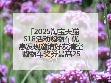 2025淘宝天猫618活动购物车优惠发现邀请好友清空购物车奖券最高25888元
