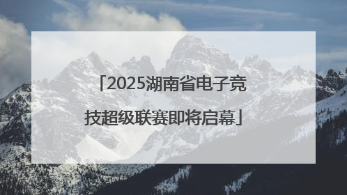 2025湖南省电子竞技超级联赛即将启幕