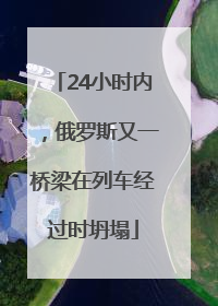 24小时内，俄罗斯又一桥梁在列车经过时坍塌